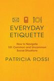 Everyday Etiquette- How to Navigate 101 Common and Uncommon Social Situations