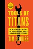 Tools of Titans- The Tactics, Routines, and Habits of Billionaires, Icons, and World-Class Performers